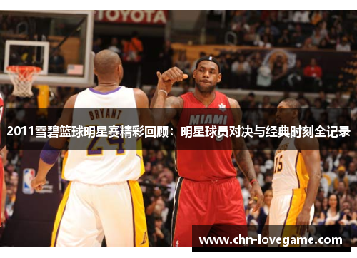 2011雪碧篮球明星赛精彩回顾:明星球员对决与经典时刻全记录