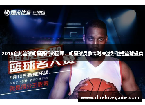 2016企鹅篮球明星赛精彩回顾:明星球员争锋对决激烈碰撞篮球盛宴
