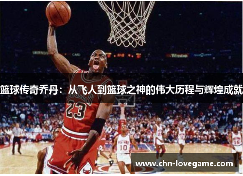 篮球传奇乔丹:从飞人到篮球之神的伟大历程与辉煌成就