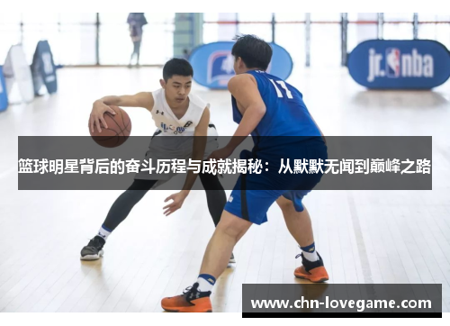 篮球明星背后的奋斗历程与成就揭秘:从默默无闻到巅峰之路