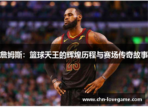 詹姆斯:篮球天王的辉煌历程与赛场传奇故事
