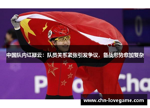 中国队内讧疑云:队员关系紧张引发争议,备战形势愈加复杂