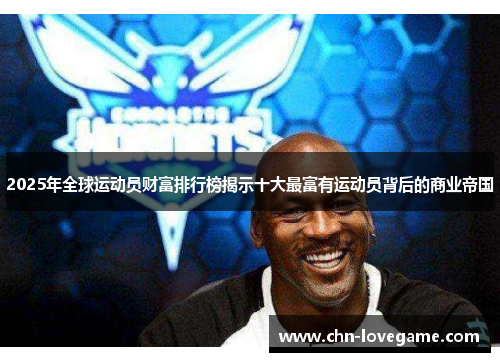 2025年全球运动员财富排行榜揭示十大最富有运动员背后的商业帝国