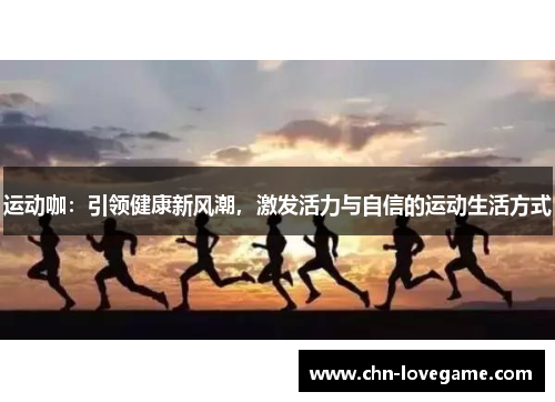 运动咖:引领健康新风潮,激发活力与自信的运动生活方式