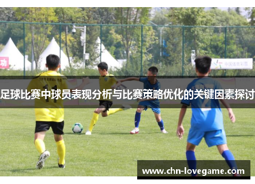 足球比赛中球员表现分析与比赛策略优化的关键因素探讨