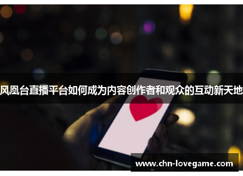 风凰台直播平台如何成为内容创作者和观众的互动新天地